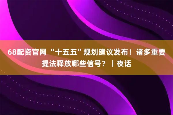68配资官网 “十五五”规划建议发布！诸多重要提法释放哪些信号？丨夜话