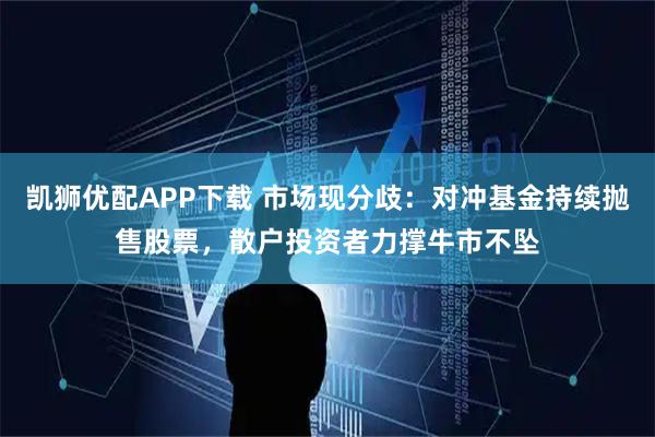 凯狮优配APP下载 市场现分歧：对冲基金持续抛售股票，散户投资者力撑牛市不坠