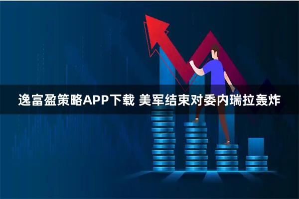 逸富盈策略APP下载 美军结束对委内瑞拉轰炸