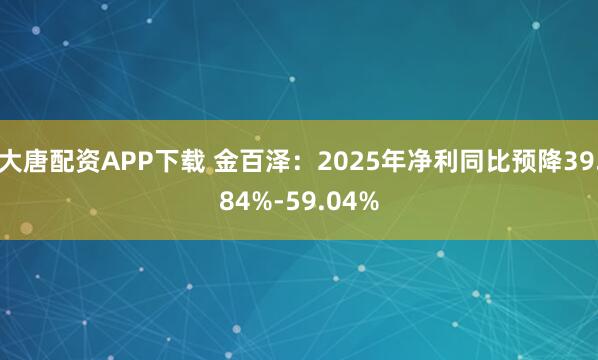 大唐配资APP下载 金百泽：2025年净利同比预降39.84%-59.04%
